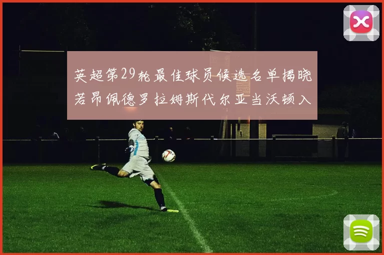 英超第29轮最佳球员候选名单揭晓若昂佩德罗拉姆斯代尔亚当沃顿入围