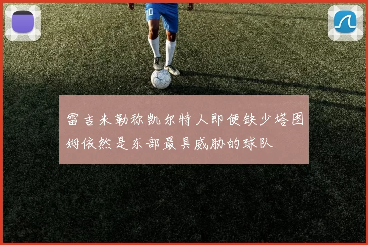 雷吉米勒称凯尔特人即便缺少塔图姆依然是东部最具威胁的球队