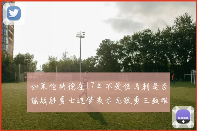 如果伦纳德在17年不受伤马刺是否能战胜勇士追梦表示无敌勇三疯难以阻挡