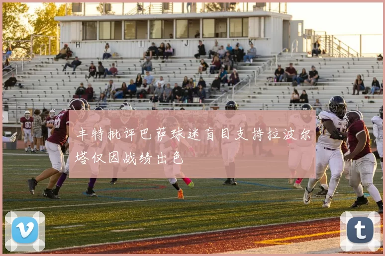 丰特批评巴萨球迷盲目支持拉波尔塔仅因战绩出色