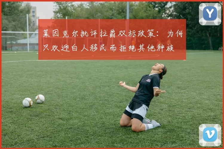 莱因克尔批评拉爵双标政策：为何只欢迎白人移民而拒绝其他种族