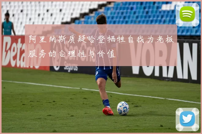 阿里纳斯质疑哈登牺牲自我为老板服务的合理性与价值