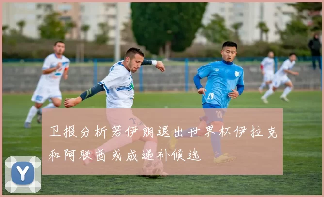 卫报分析若伊朗退出世界杯伊拉克和阿联酋或成递补候选