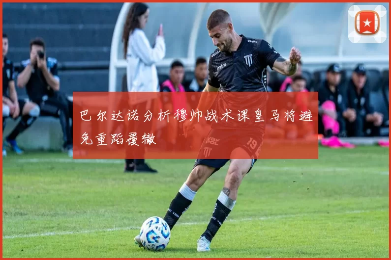 巴尔达诺分析穆帅战术课皇马将避免重蹈覆辙