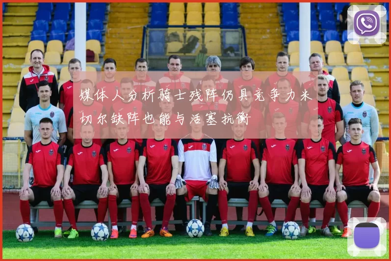 媒体人分析骑士残阵仍具竞争力米切尔缺阵也能与活塞抗衡