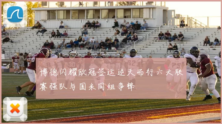 博德闪耀欧冠签运逆天而行六大联赛强队与国米同组争锋