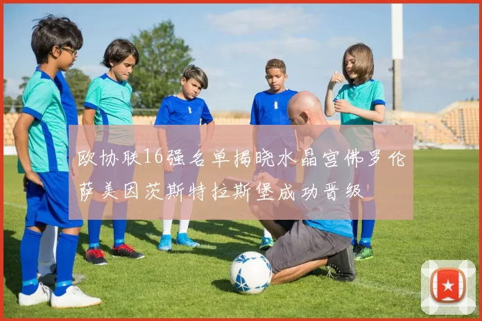 欧协联16强名单揭晓水晶宫佛罗伦萨美因茨斯特拉斯堡成功晋级
